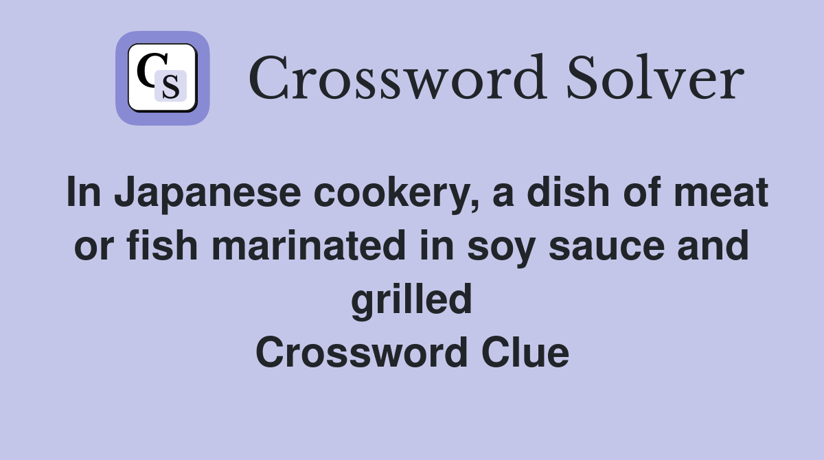 In Japanese cookery, a dish of meat or fish marinated in soy sauce and grilled Crossword Clue
