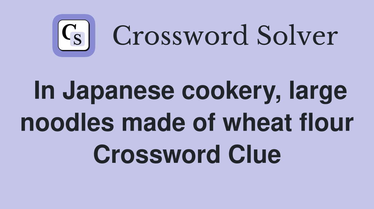 In Japanese cookery, large noodles made of wheat flour Crossword Clue