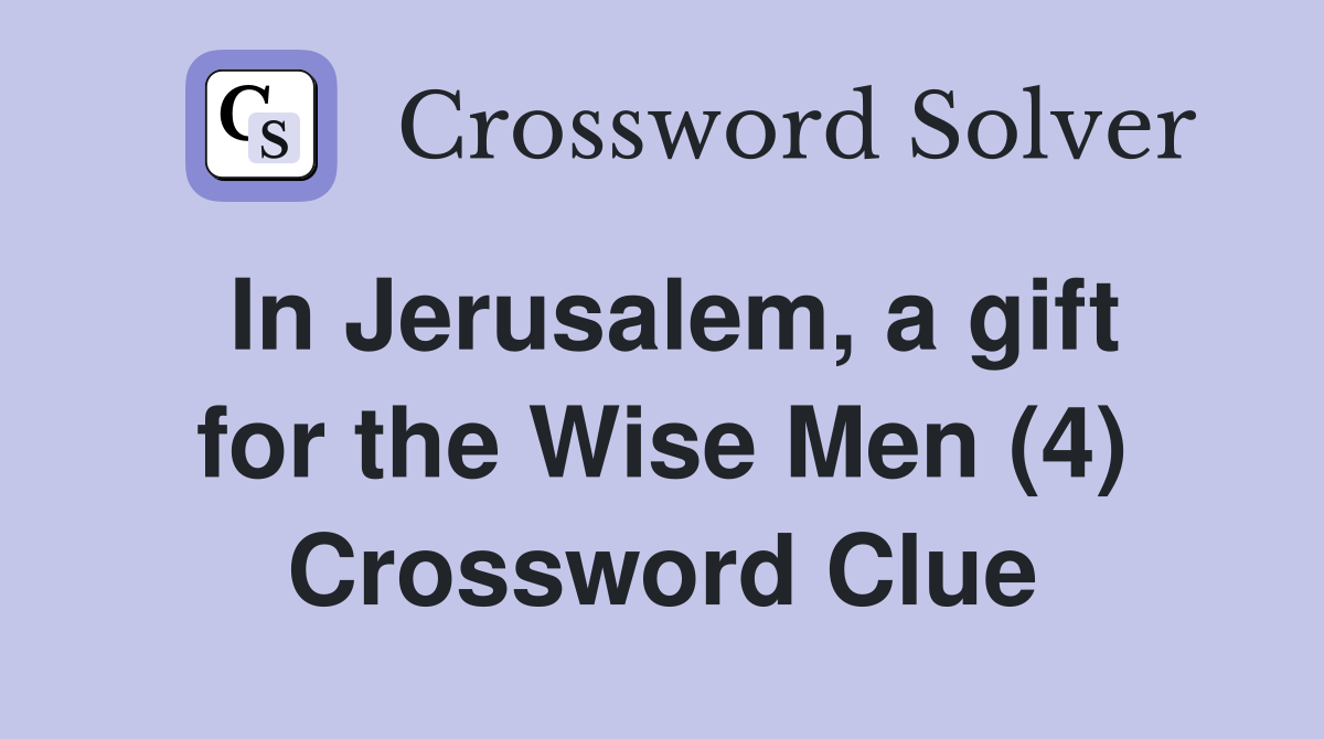 In Jerusalem, a gift for the Wise Men (4) Crossword Clue