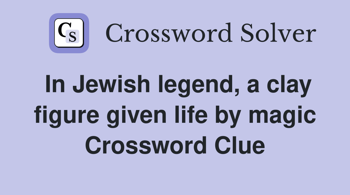 In Jewish legend, a clay figure given life by magic Crossword Clue
