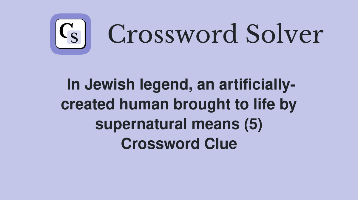 In Jewish legend, an artificially- created human brought to life by supernatural means (5) Crossword Clue
