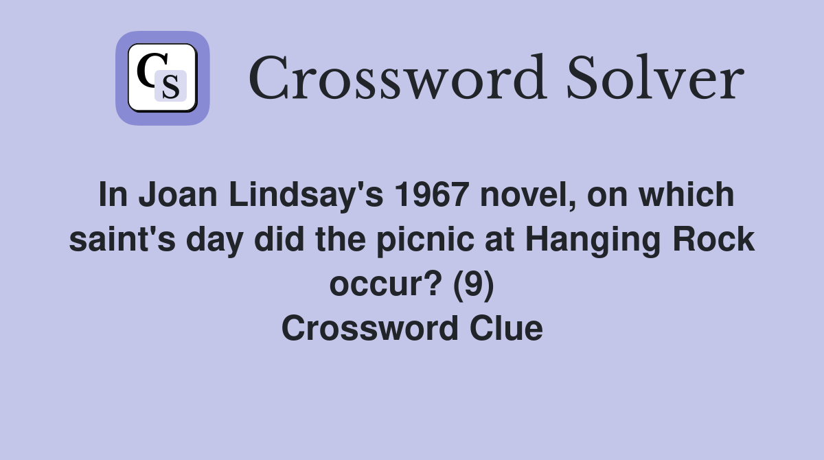In Joan Lindsay's 1967 novel, on which saint's day did the picnic at Hanging Rock occur? (9) Crossword Clue
