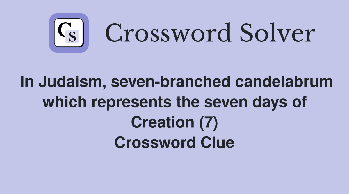 In Judaism, seven-branched candelabrum which represents the seven days of Creation (7) Crossword Clue