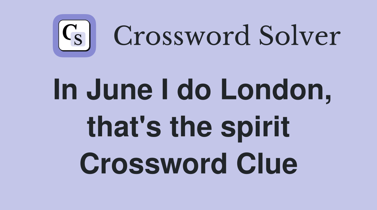 In June I do London, that's the spirit Crossword Clue