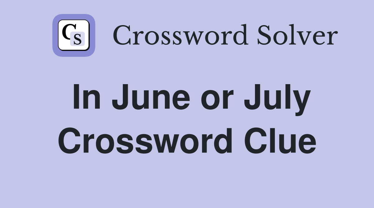 In June or July Crossword Clue