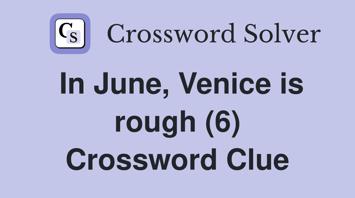 In June, Venice is rough (6) Crossword Clue