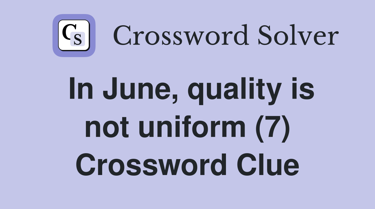 In June, quality is not uniform (7) Crossword Clue