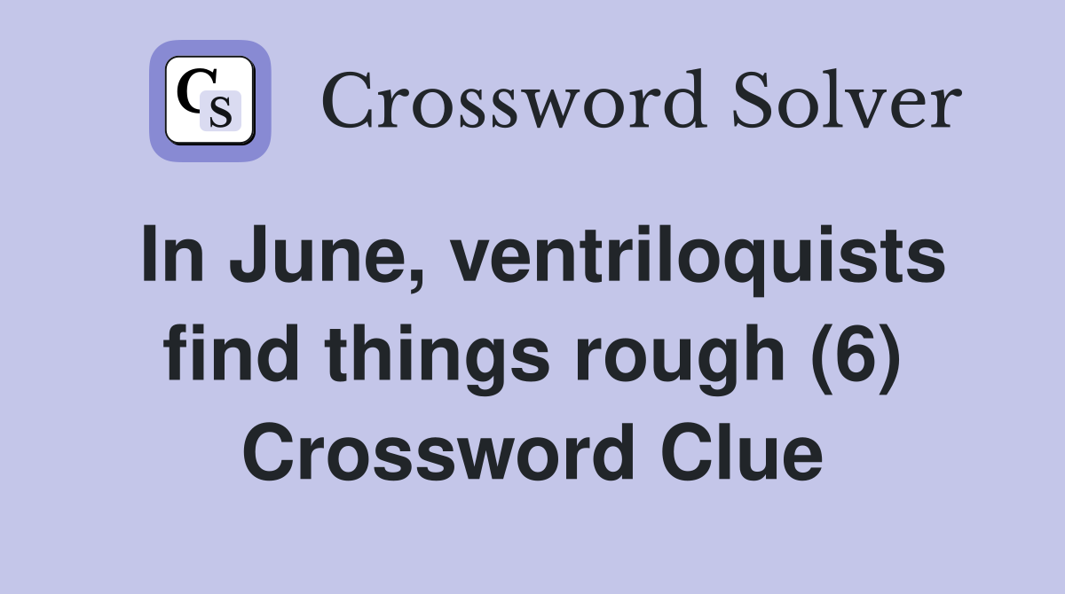 In June, ventriloquists find things rough (6) Crossword Clue