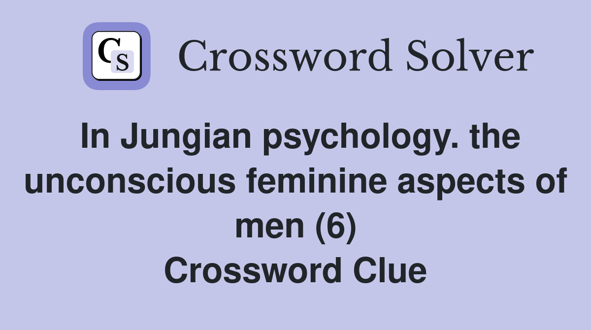 In Jungian psychology. the unconscious feminine aspects of men (6) Crossword Clue