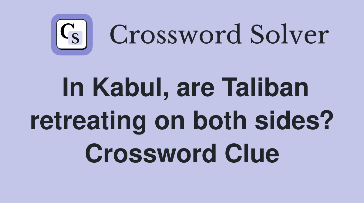 In Kabul, are Taliban retreating on both sides? Crossword Clue