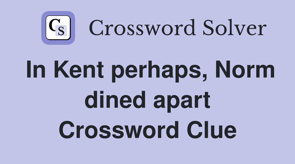 In Kent perhaps, Norm dined apart Crossword Clue
