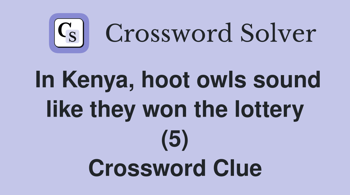 In Kenya, hoot owls sound like they won the lottery (5) Crossword Clue