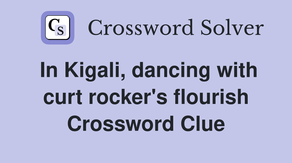 In Kigali, dancing with curt rocker's flourish Crossword Clue