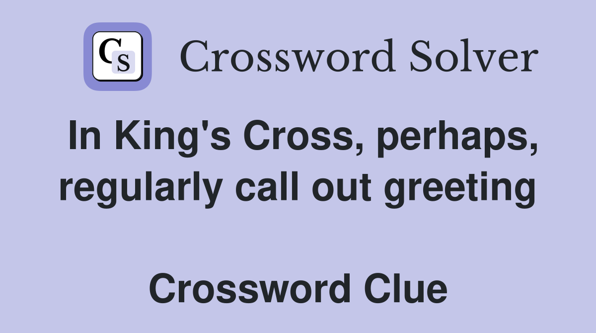 In King's Cross, perhaps, regularly call out greeting  Crossword Clue