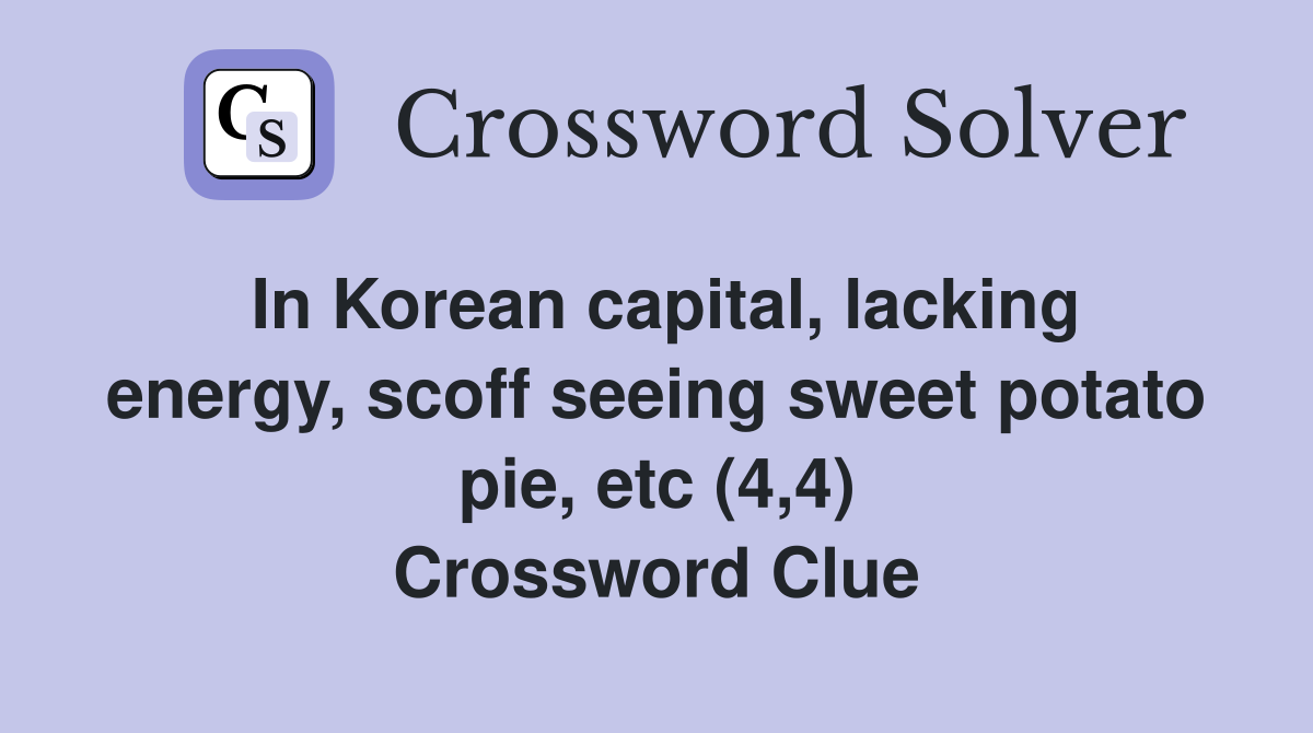 In Korean capital, lacking energy, scoff seeing sweet potato pie, etc (4,4) Crossword Clue
