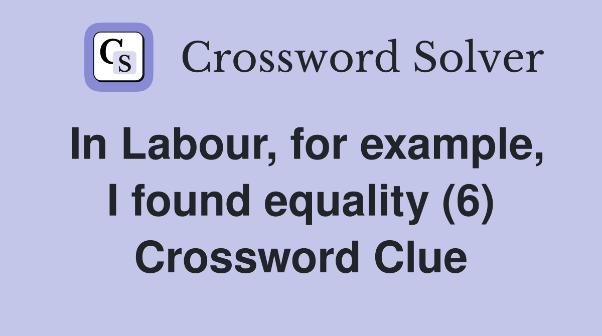 In Labour, for example, I found equality (6) Crossword Clue