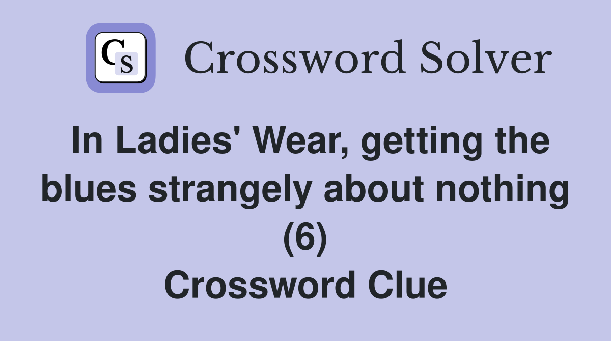 In Ladies' Wear, getting the blues strangely about nothing (6) Crossword Clue