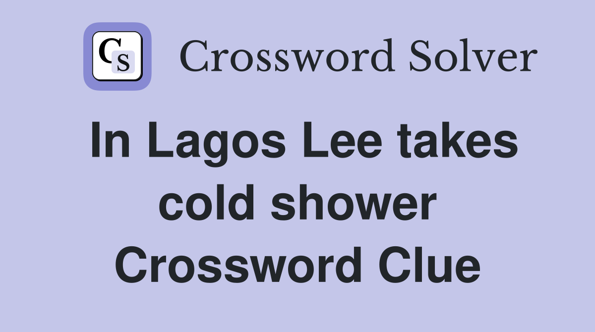 In Lagos Lee takes cold shower Crossword Clue