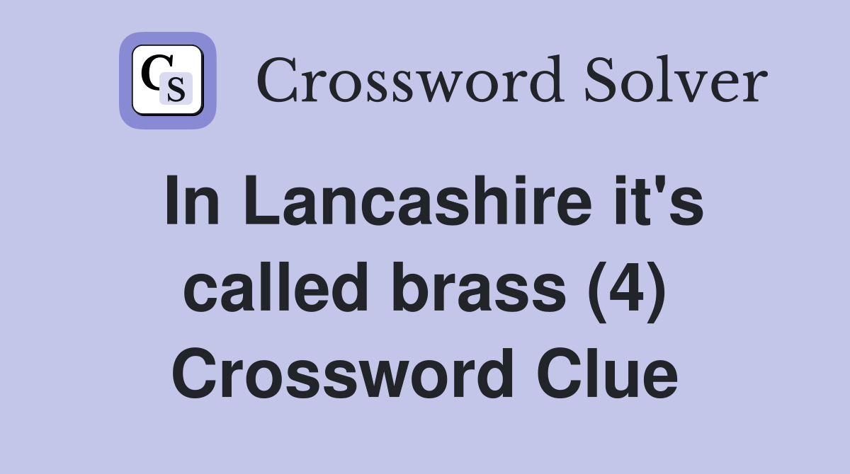 In Lancashire it's called brass (4) Crossword Clue