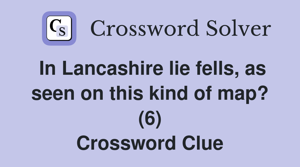 In Lancashire lie fells, as seen on this kind of map? (6) Crossword Clue