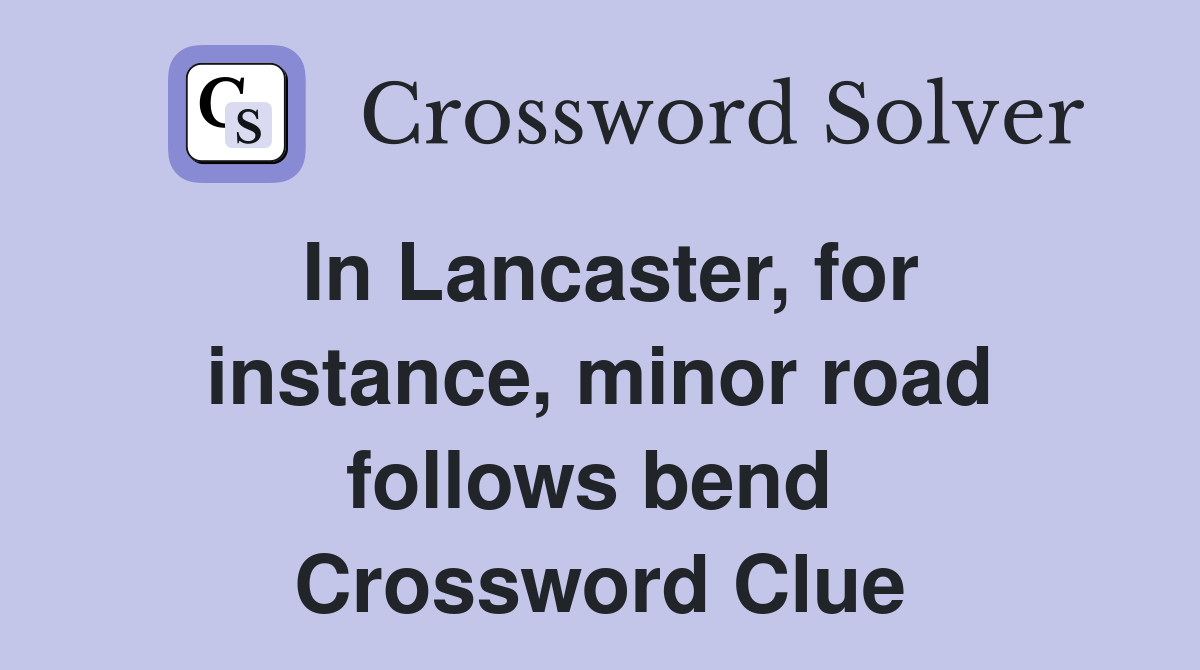 In Lancaster, for instance, minor road follows bend  Crossword Clue