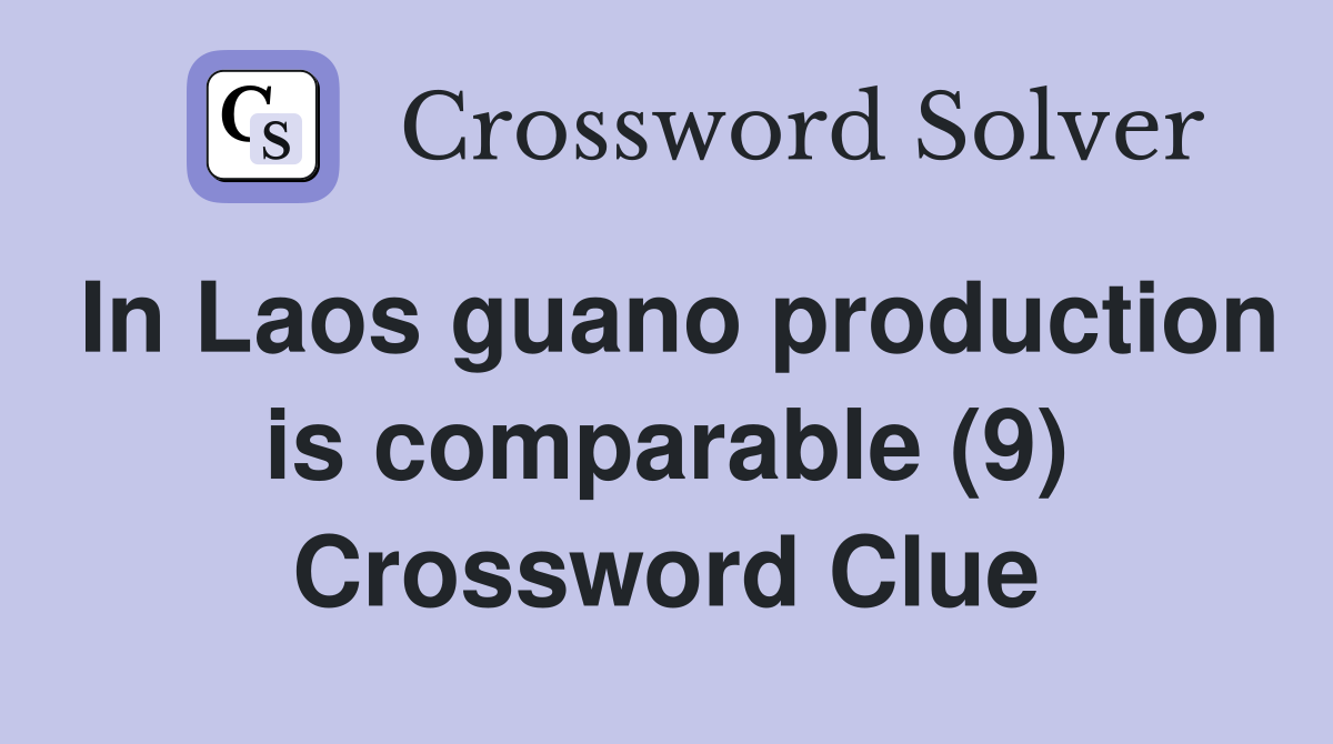 In Laos guano production is comparable (9) Crossword Clue