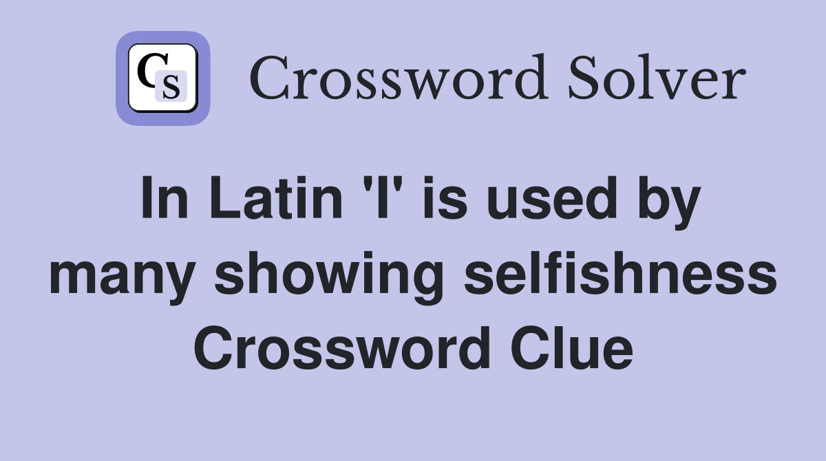In Latin 'I' is used by many showing selfishness Crossword Clue