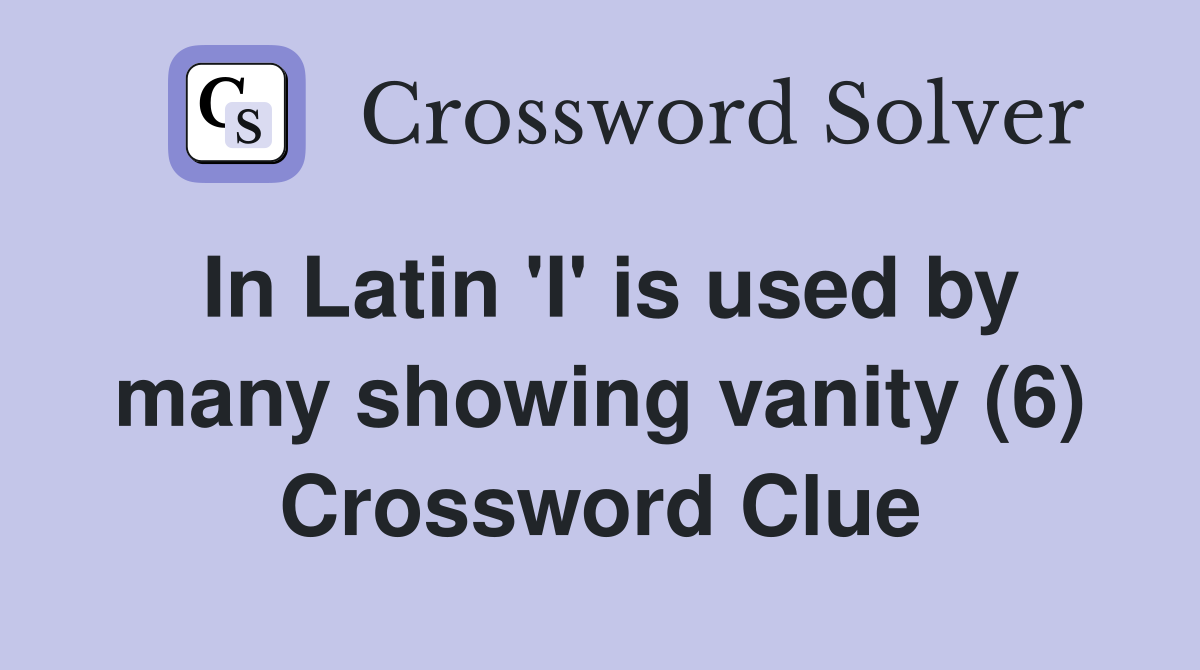 In Latin 'I' is used by many showing vanity (6) Crossword Clue