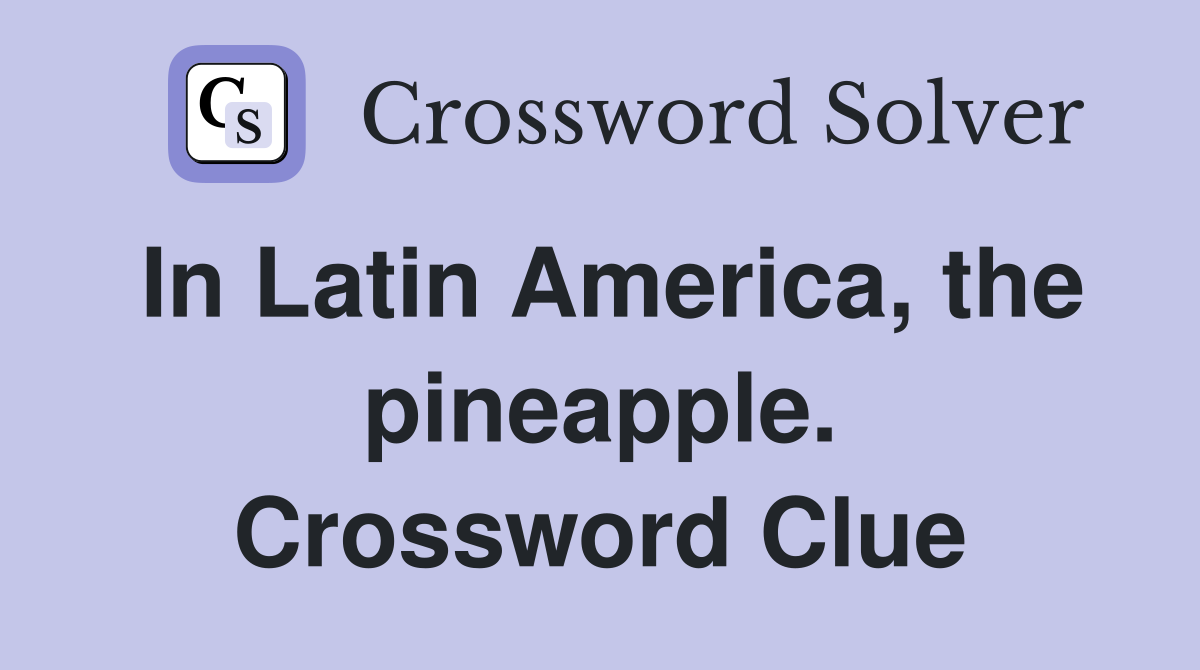 In Latin America, the pineapple. Crossword Clue