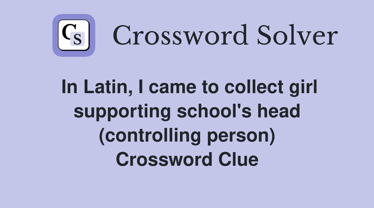 In Latin, I came to collect girl supporting school's head (controlling person) Crossword Clue