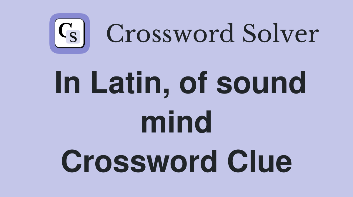 In Latin, of sound mind Crossword Clue