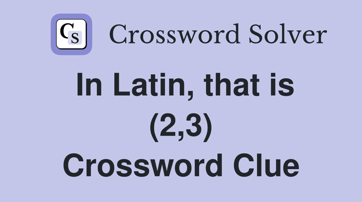 In Latin, that is (2,3) Crossword Clue
