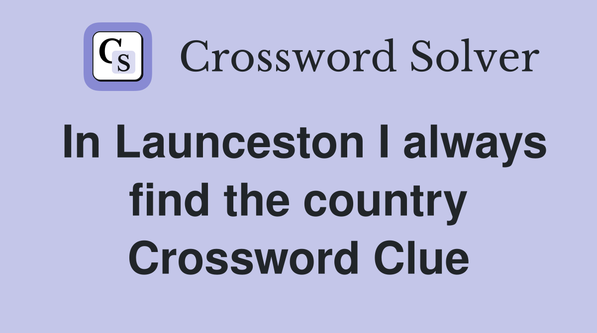 In Launceston I always find the country Crossword Clue