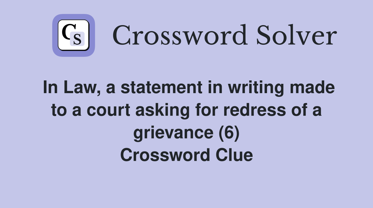 In Law, a statement in writing made to a court asking for redress of a grievance (6) Crossword Clue