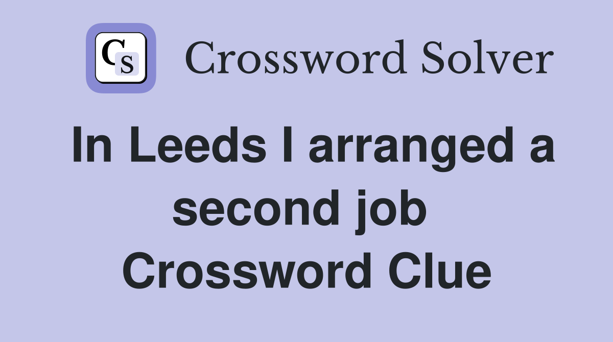 In Leeds I arranged a second job  Crossword Clue