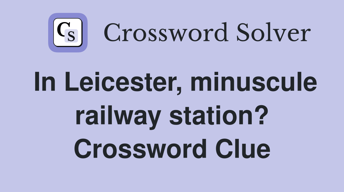 In Leicester, minuscule railway station? Crossword Clue