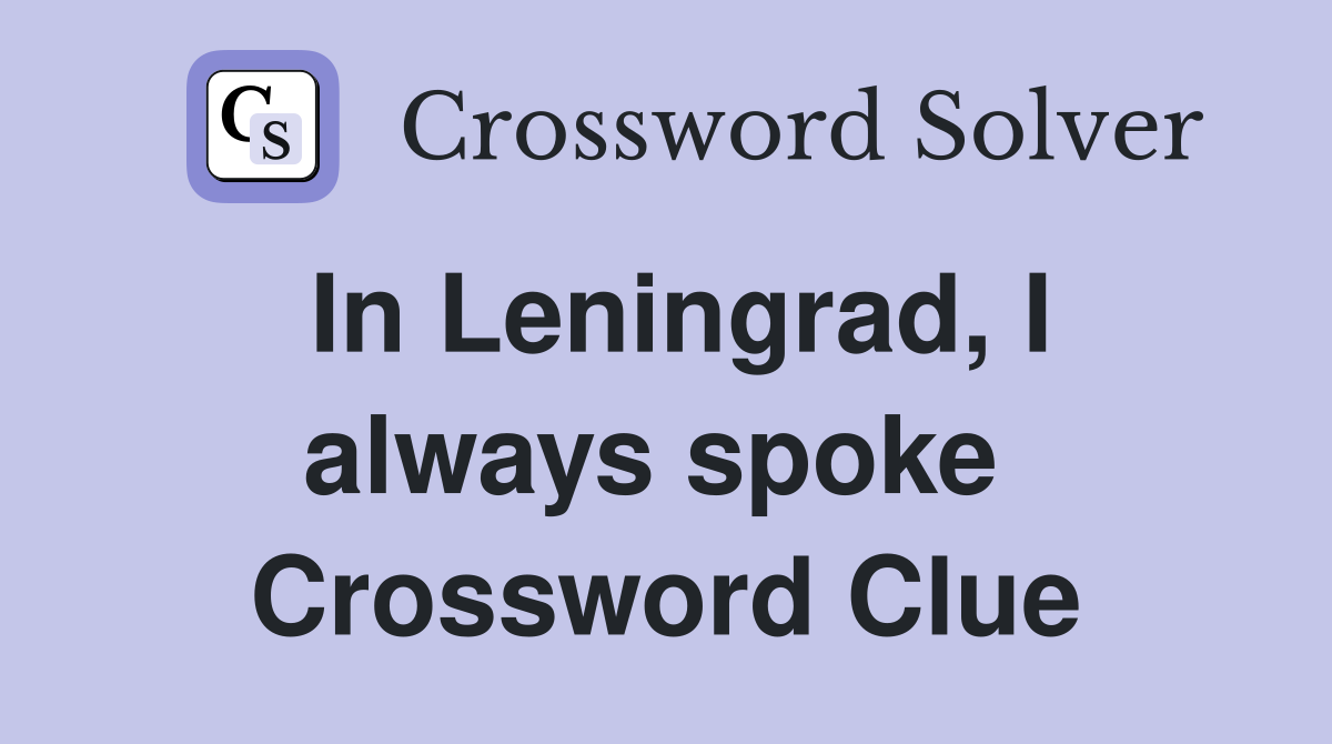 In Leningrad, I always spoke  Crossword Clue