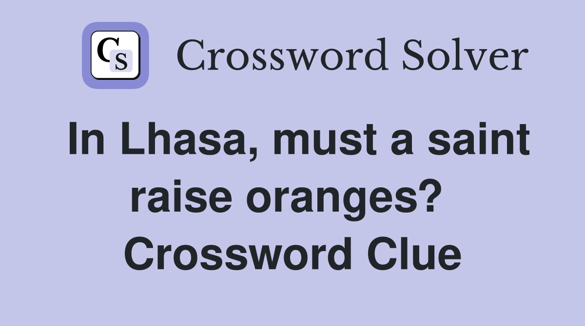 In Lhasa, must a saint raise oranges?  Crossword Clue