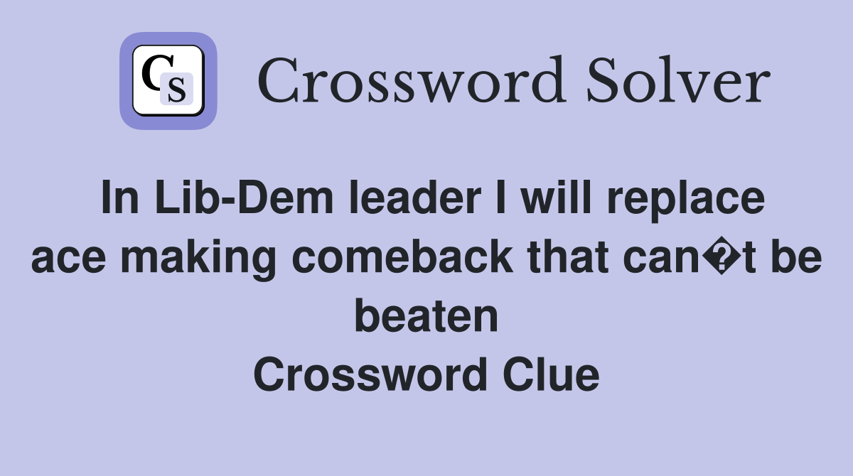 In Lib-Dem leader I will replace ace making comeback that can�t be beaten Crossword Clue