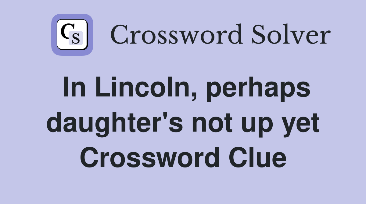 In Lincoln, perhaps daughter's not up yet Crossword Clue
