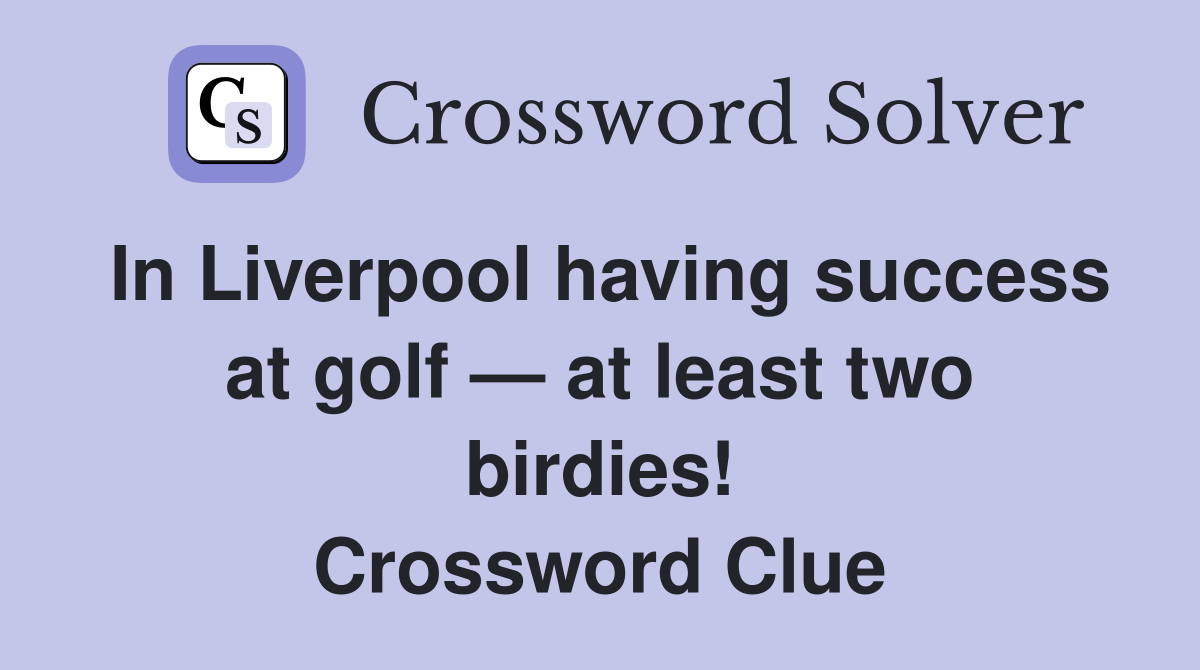 In Liverpool having success at golf — at least two birdies! Crossword Clue
