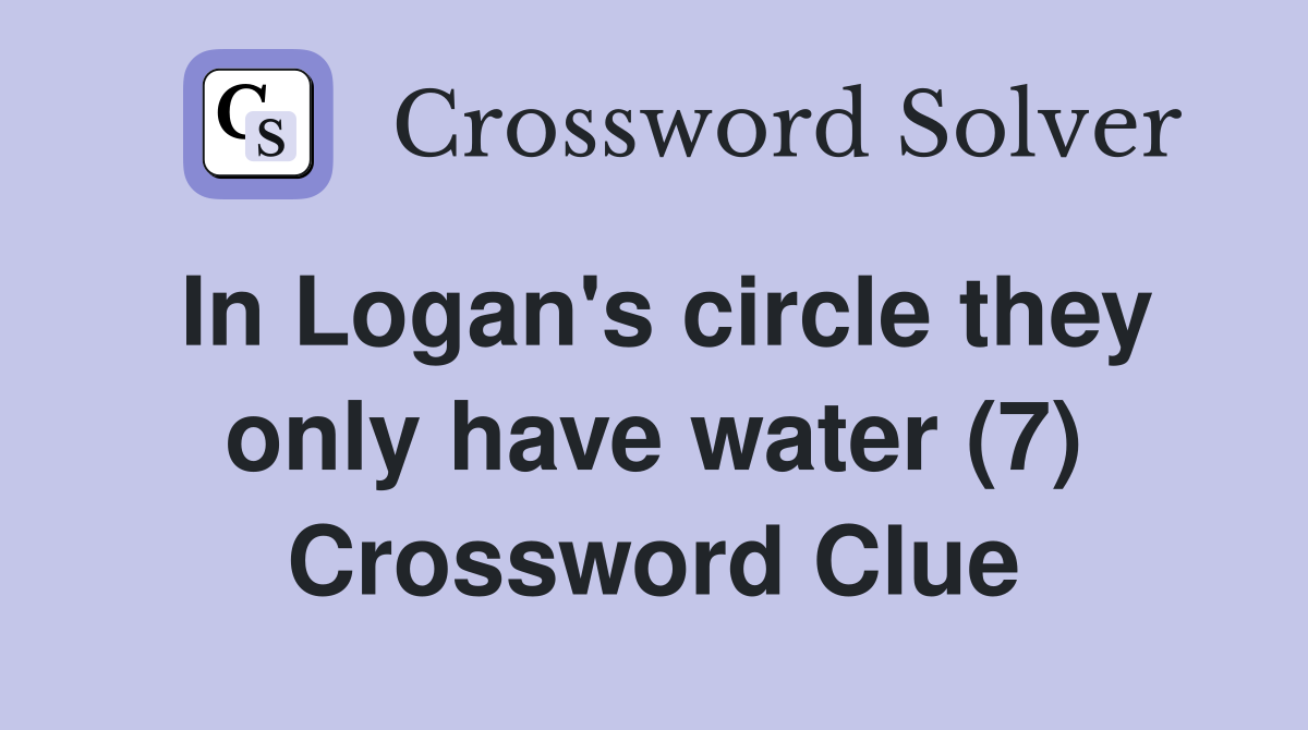 In Logan's circle they only have water (7) Crossword Clue