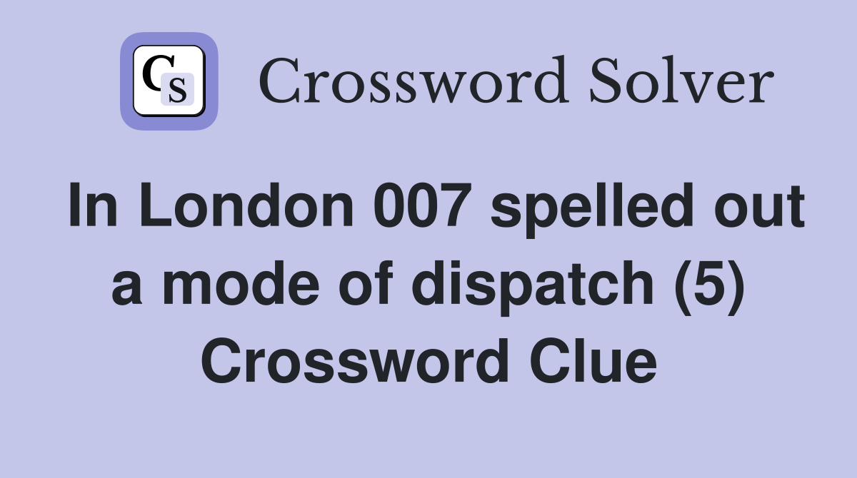 In London 007 spelled out a mode of dispatch (5) Crossword Clue