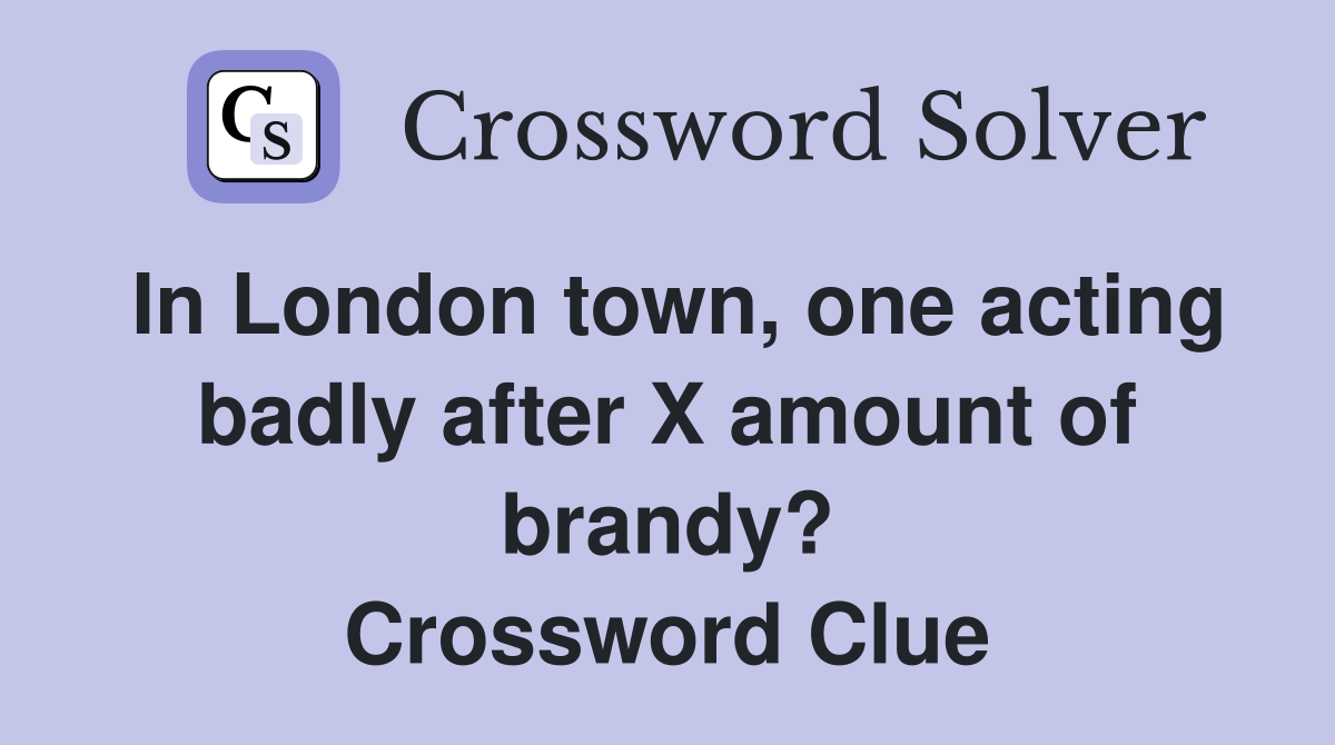 In London town, one acting badly after X amount of brandy? Crossword Clue
