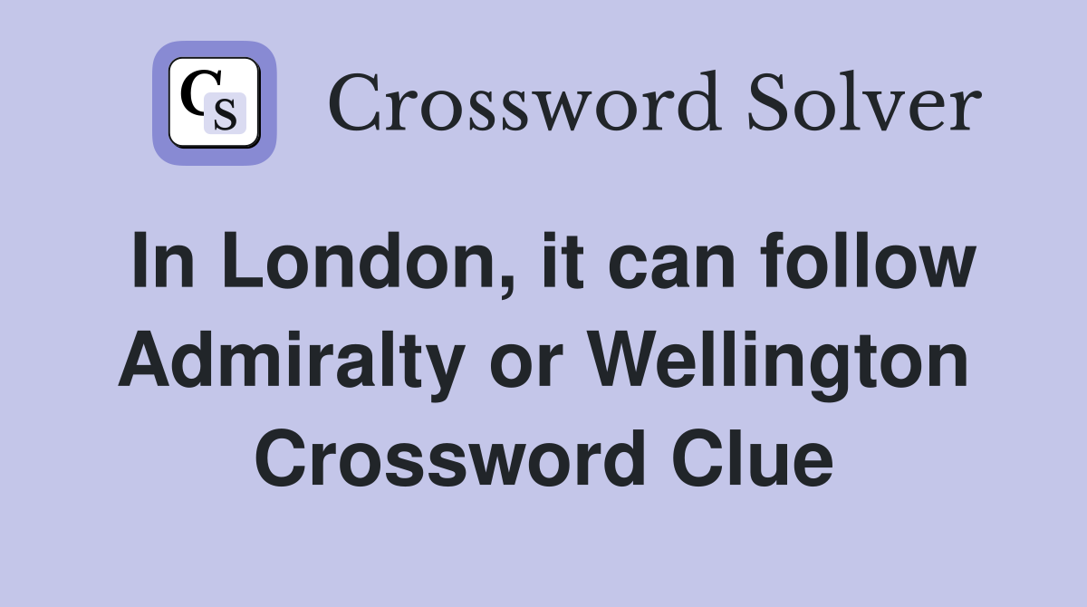 In London, it can follow Admiralty or Wellington Crossword Clue