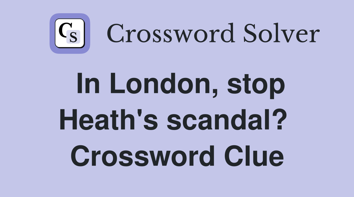 In London, stop Heath's scandal?  Crossword Clue