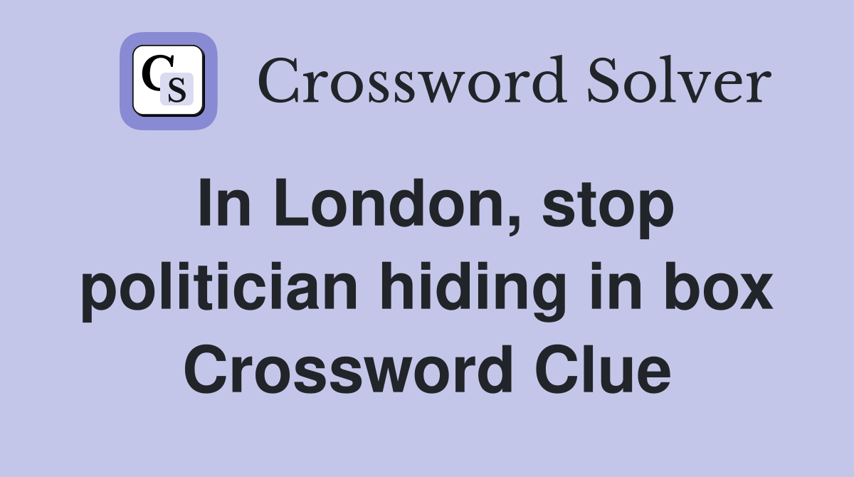 In London, stop politician hiding in box Crossword Clue