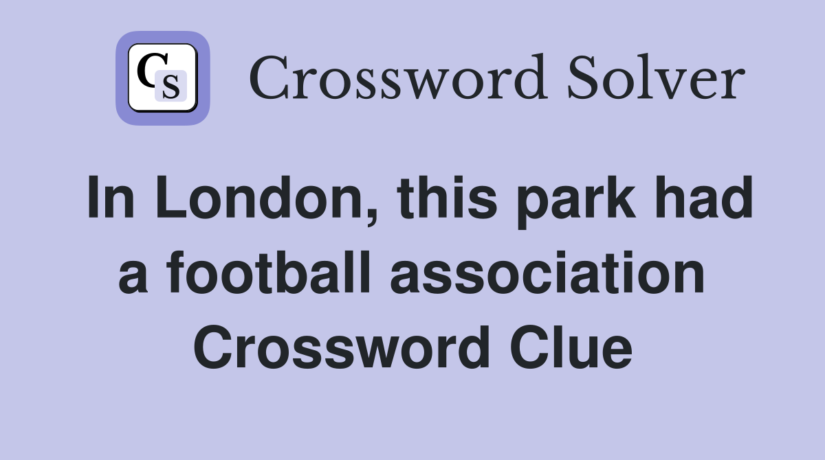 In London, this park had a football association Crossword Clue