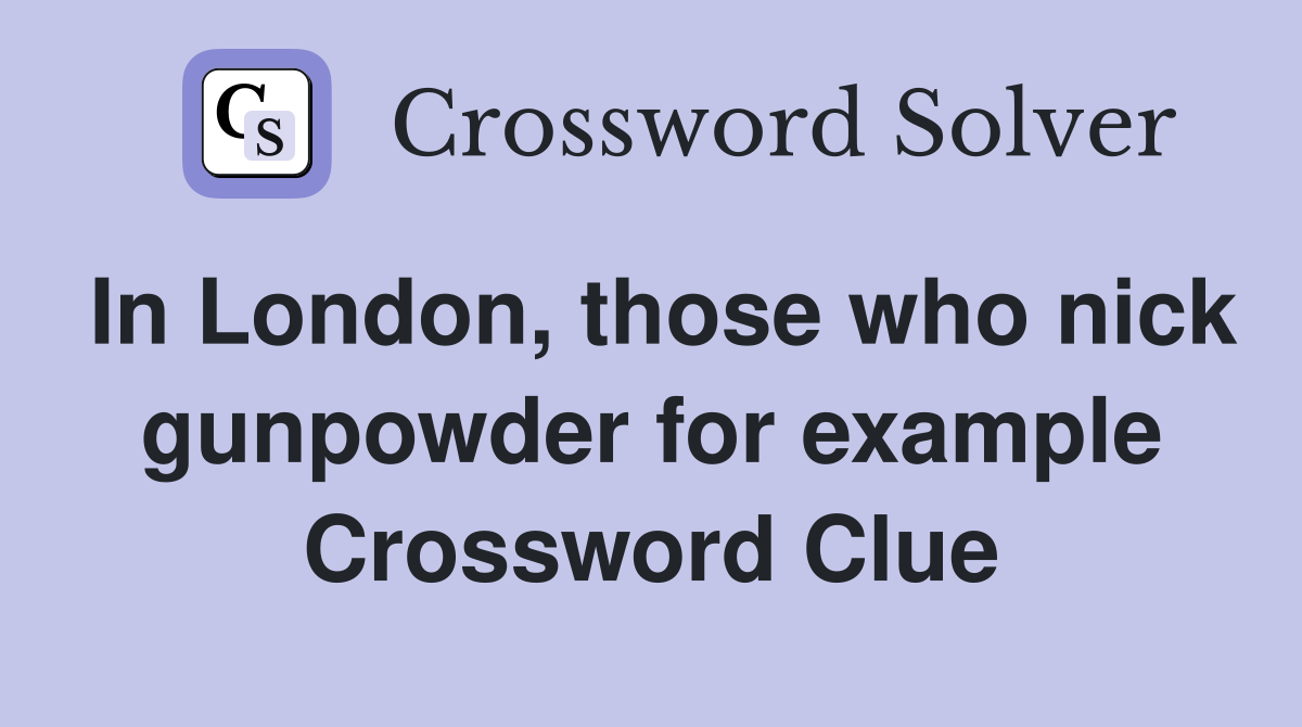 In London, those who nick gunpowder for example Crossword Clue