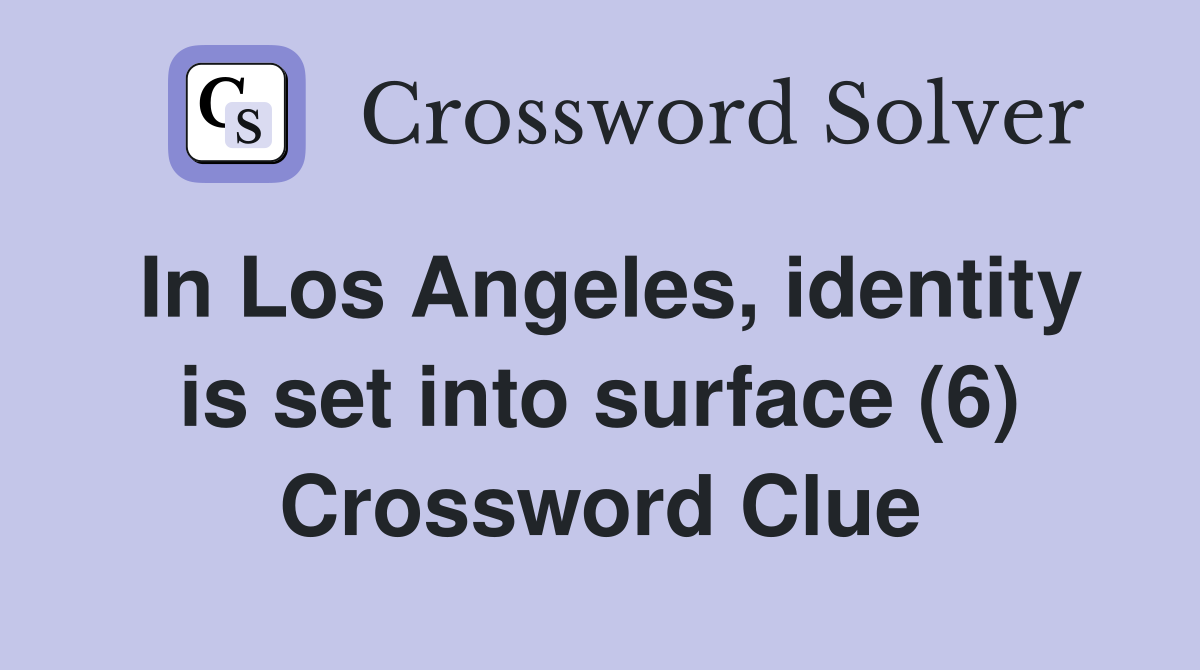 In Los Angeles, identity is set into surface (6) Crossword Clue